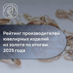Федеральная пробирная палата представила рейтинг производителей золотых ювелирных изделий по итогам 2025 года