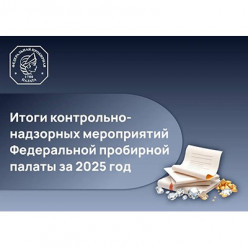 Федеральная пробирная палата подводит итоги контрольно-надзорных мероприятий за 2025 год
